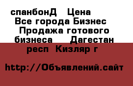 спанбонД › Цена ­ 100 - Все города Бизнес » Продажа готового бизнеса   . Дагестан респ.,Кизляр г.